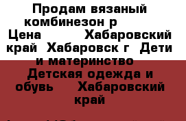 Продам вязаный комбинезон р.62-68 › Цена ­ 300 - Хабаровский край, Хабаровск г. Дети и материнство » Детская одежда и обувь   . Хабаровский край